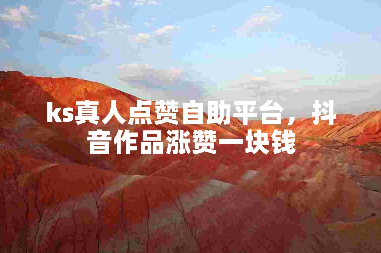 ks真人点赞自助平台，抖音作品涨赞一块钱500个赞。