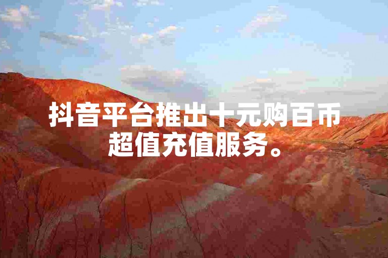 抖音平台推出十元购百币超值充值服务。