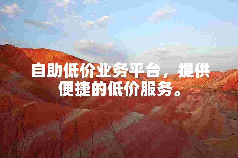 自助低价业务平台，提供便捷的低价服务。