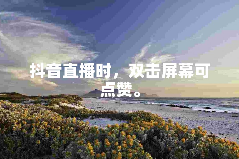 抖音直播时，双击屏幕可点赞。