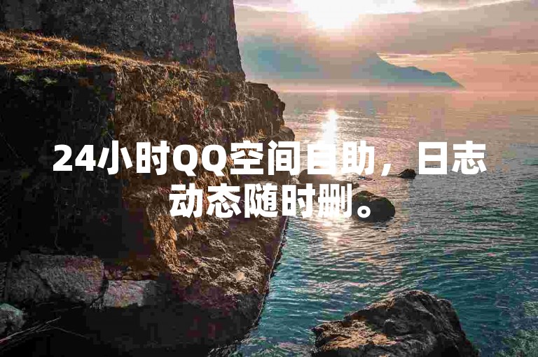 24小时QQ空间自助，日志动态随时删。