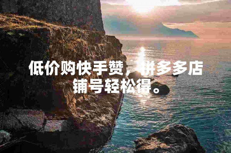 低价购快手赞，拼多多店铺号轻松得。