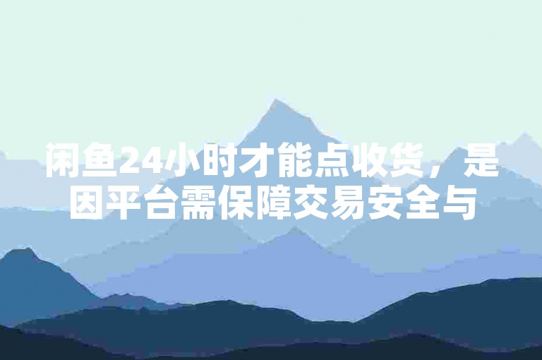 闲鱼24小时才能点收货，是因平台需保障交易安全与公正。