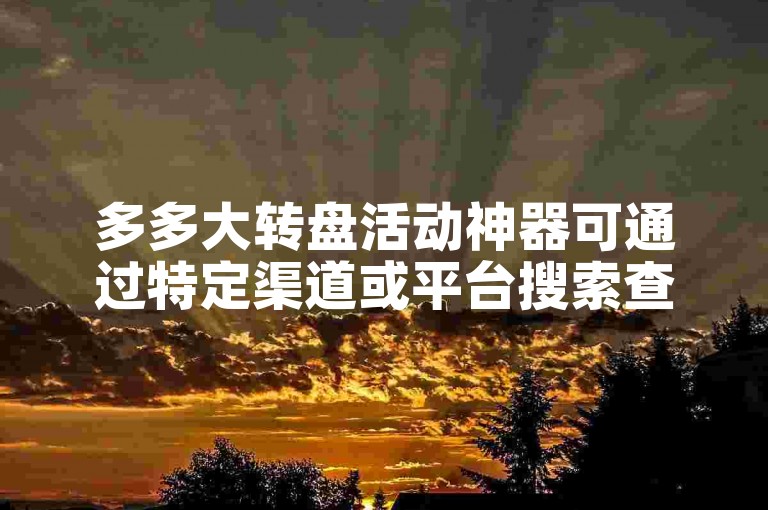 多多大转盘活动神器可通过特定渠道或平台搜索查找。