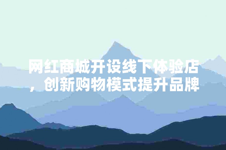 网红商城开设线下体验店，创新购物模式提升品牌形象。