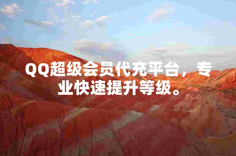 QQ超级会员代充平台，专业快速提升等级。