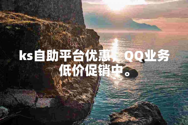 ks自助平台优惠，QQ业务低价促销中。