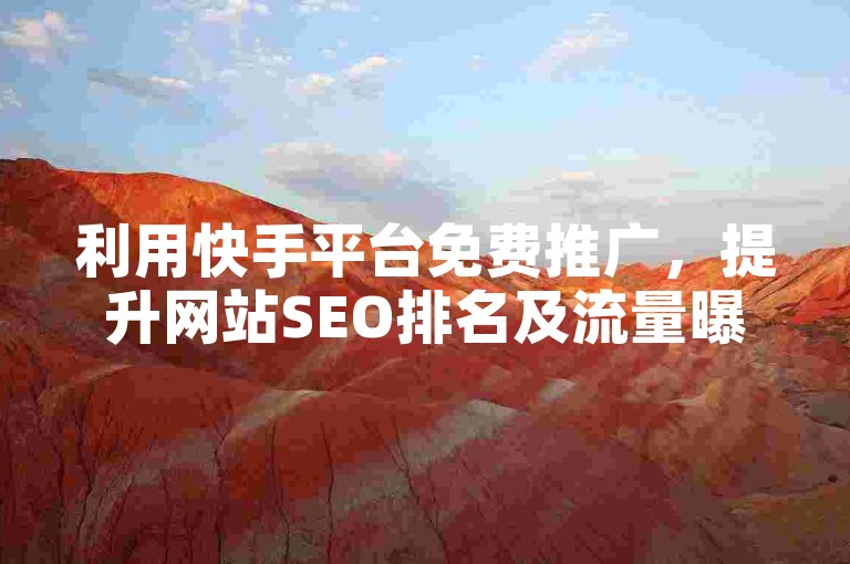 利用快手平台免费推广，提升网站SEO排名及流量曝光。