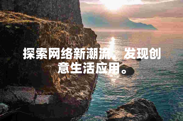 探索网络新潮流，发现创意生活应用。