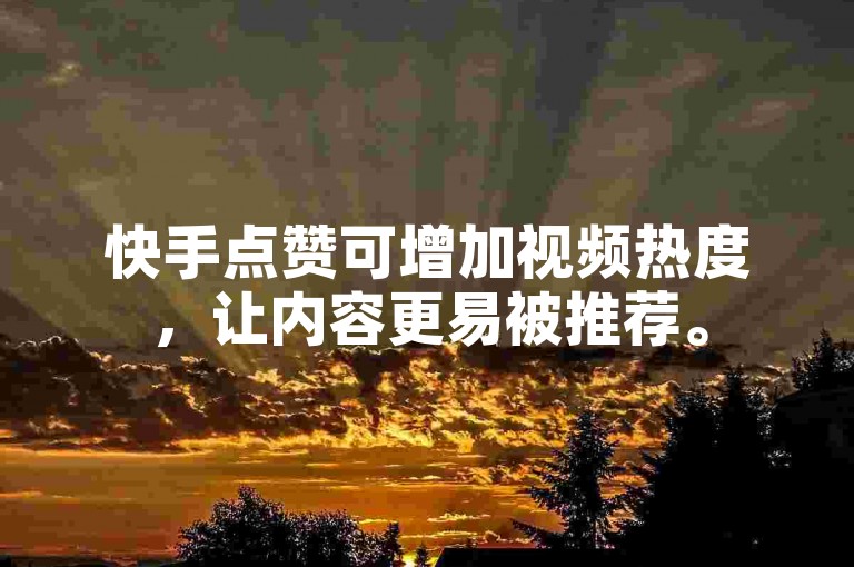 快手点赞可增加视频热度，让内容更易被推荐。