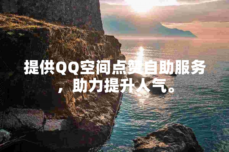 提供QQ空间点赞自助服务，助力提升人气。