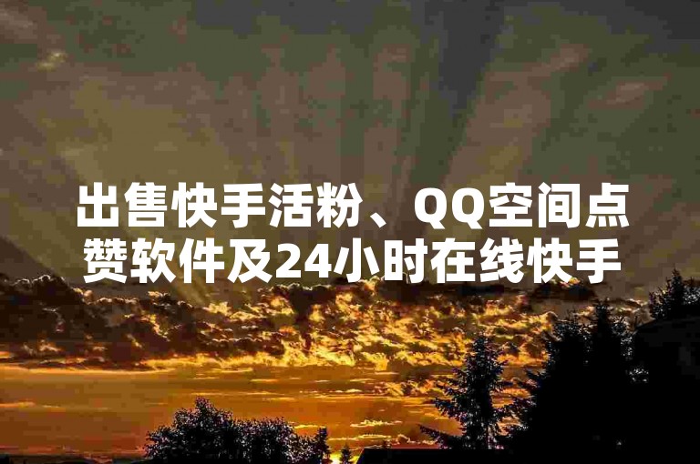 出售快手活粉、QQ空间点赞软件及24小时在线快手号。