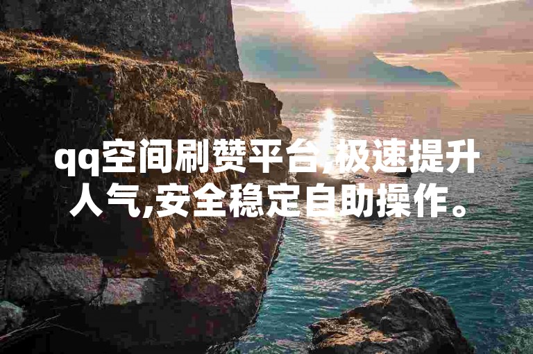 qq空间刷赞平台,极速提升人气,安全稳定自助操作。