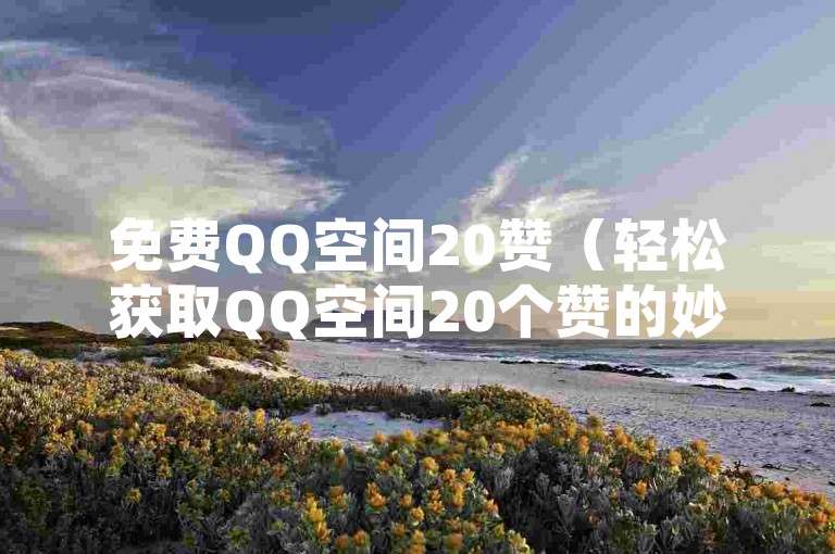 免费QQ空间20赞（轻松获取QQ空间20个赞的妙招）