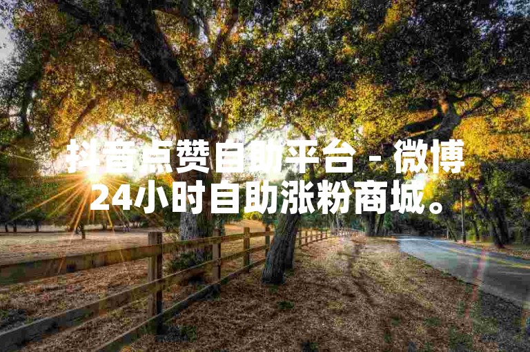 抖音点赞自助平台 - 微博24小时自助涨粉商城。