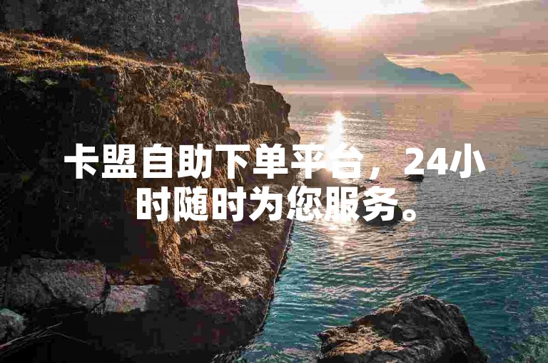 卡盟自助下单平台，24小时随时为您服务。