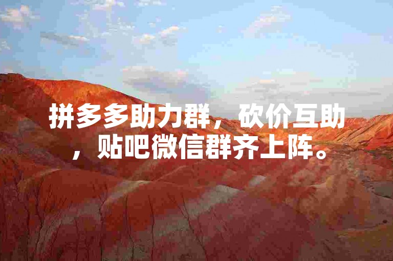 拼多多助力群，砍价互助，贴吧微信群齐上阵。