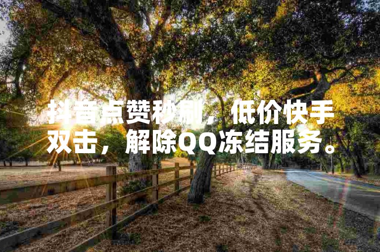抖音点赞秒刷，低价快手双击，解除QQ冻结服务。