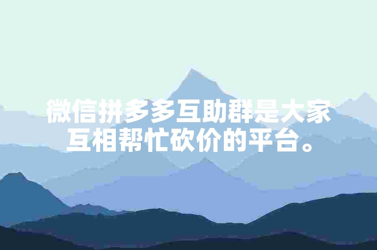微信拼多多互助群是大家互相帮忙砍价的平台。