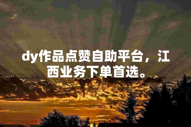 dy作品点赞自助平台，江西业务下单首选。