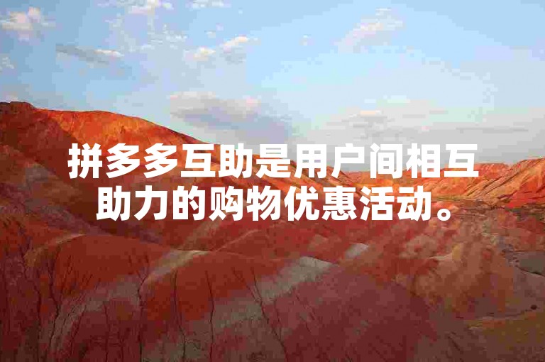 拼多多互助是用户间相互助力的购物优惠活动。