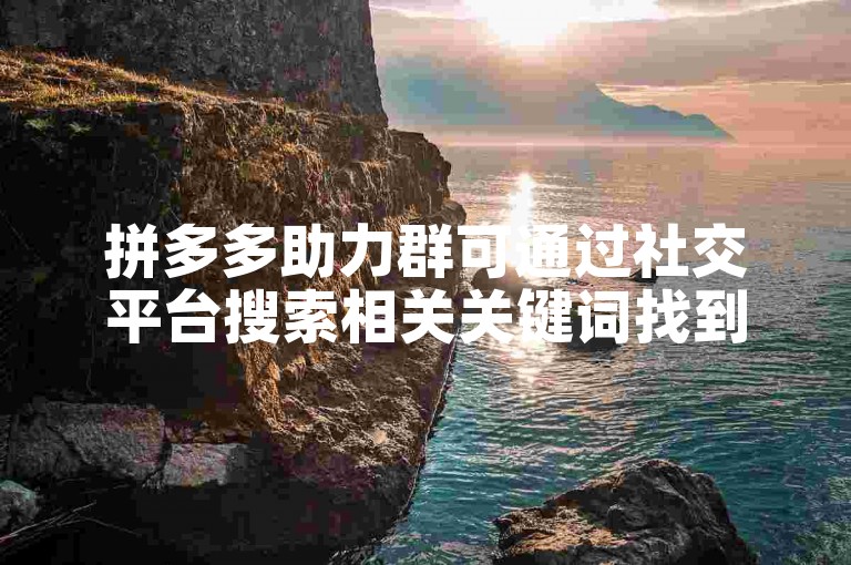 拼多多助力群可通过社交平台搜索相关关键词找到。