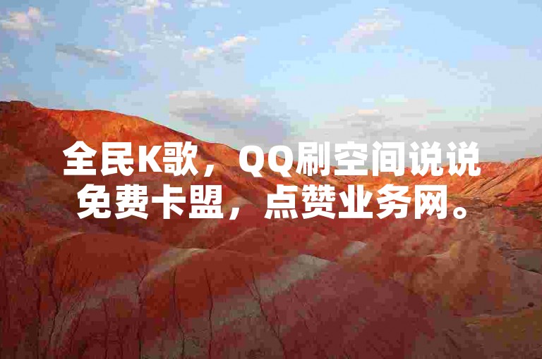 全民K歌，QQ刷空间说说免费卡盟，点赞业务网。