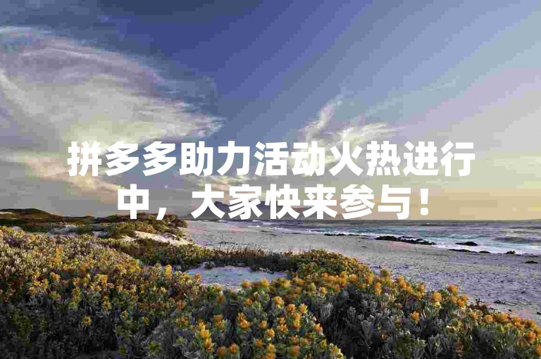拼多多助力活动火热进行中，大家快来参与！