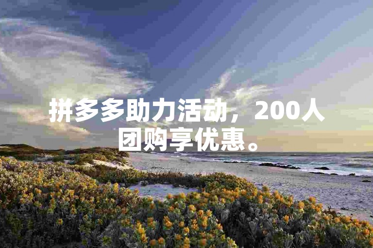 拼多多助力活动，200人团购享优惠。