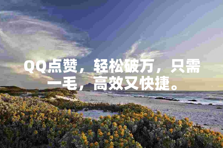 QQ点赞，轻松破万，只需一毛，高效又快捷。