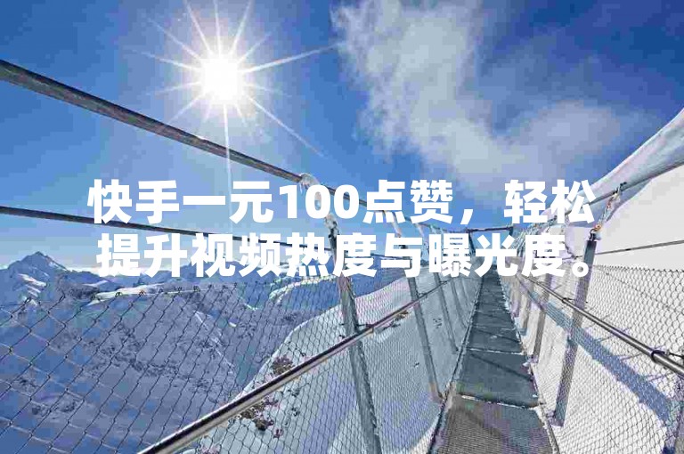 快手一元100点赞，轻松提升视频热度与曝光度。