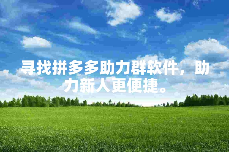 寻找拼多多助力群软件，助力新人更便捷。