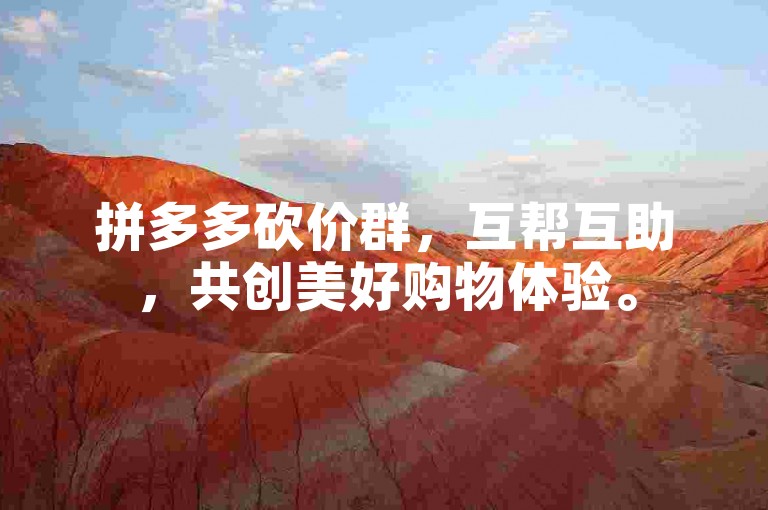 拼多多砍价群，互帮互助，共创美好购物体验。
