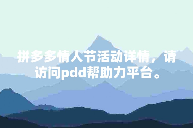 拼多多情人节活动详情，请访问pdd帮助力平台。
