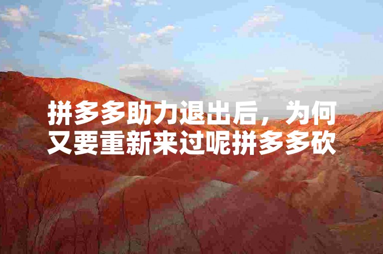拼多多助力退出后，为何又要重新来过呢拼多多砍价网站？