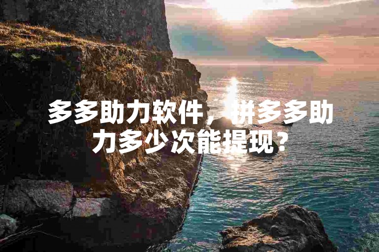 多多助力软件，拼多多助力多少次能提现？