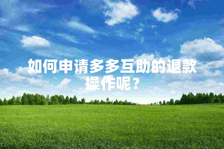 如何申请多多互助的退款操作呢？