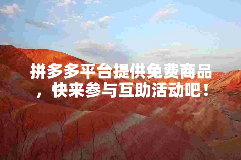 拼多多平台提供免费商品，快来参与互助活动吧！