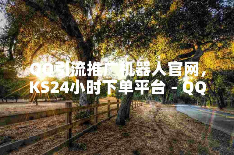 QQ引流推广机器人官网，KS24小时下单平台 - QQ赞资料卡入口 - KS双击业务超便宜。