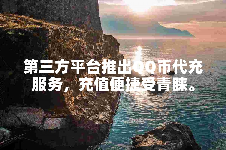 第三方平台推出QQ币代充服务，充值便捷受青睐。