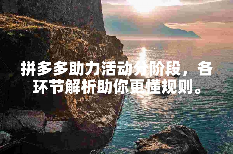 拼多多助力活动分阶段，各环节解析助你更懂规则。