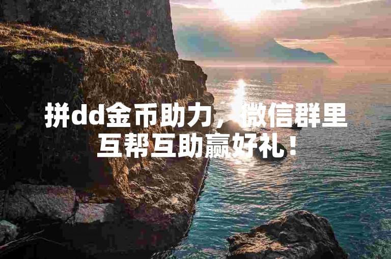 拼dd金币助力，微信群里互帮互助赢好礼！