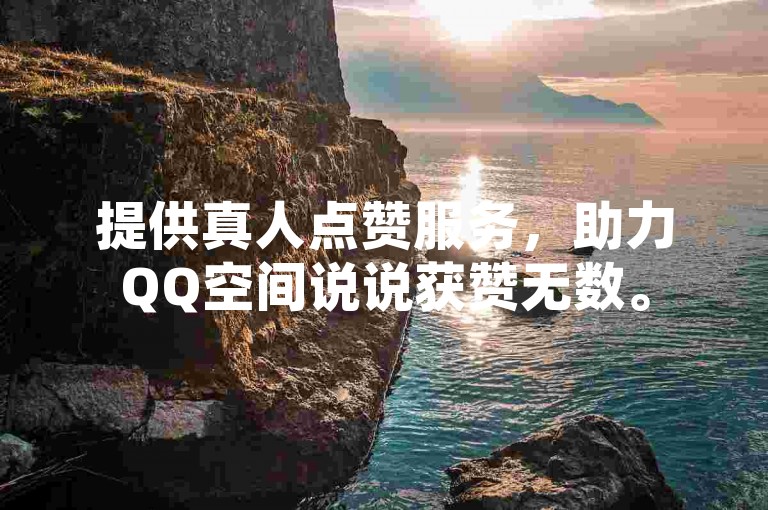 提供真人点赞服务，助力QQ空间说说获赞无数。