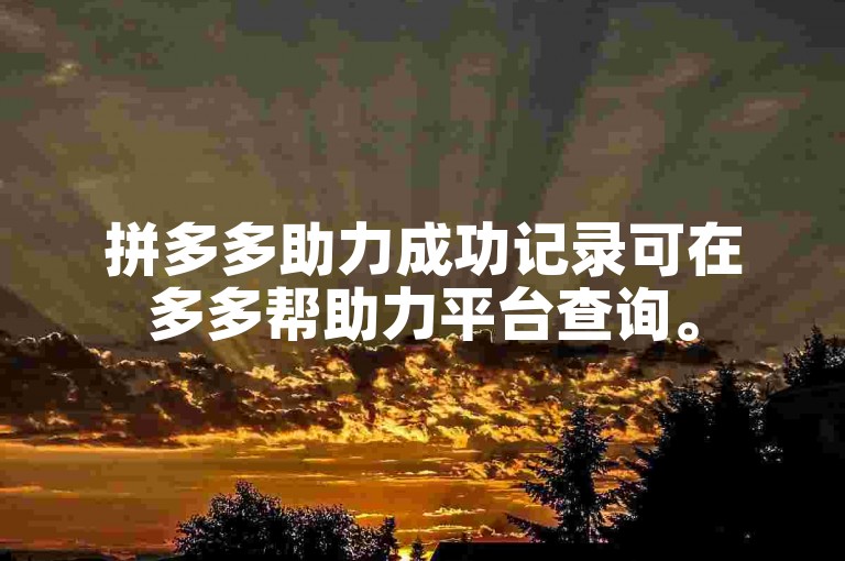 拼多多助力成功记录可在多多帮助力平台查询。