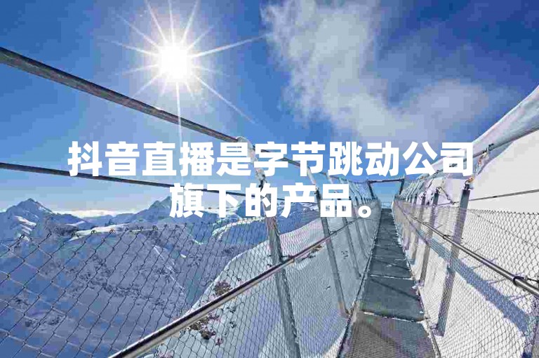 抖音直播是字节跳动公司旗下的产品。