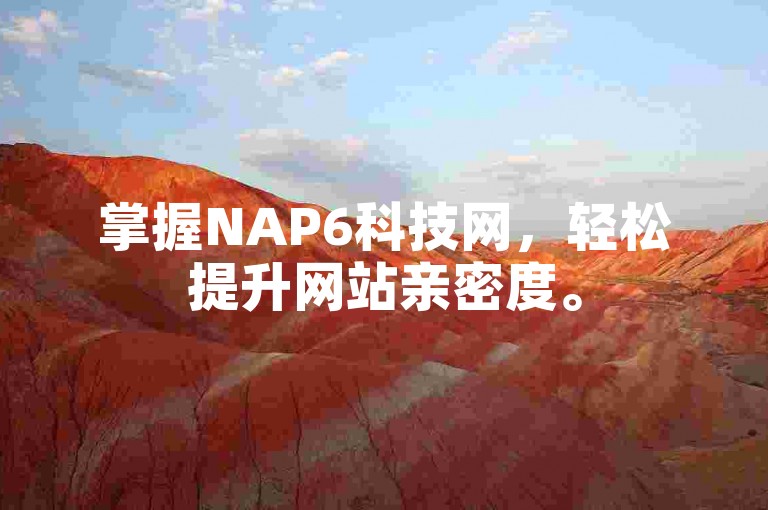 掌握NAP6科技网，轻松提升网站亲密度。
