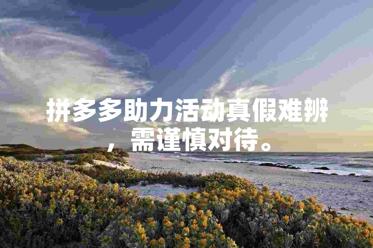 拼多多助力活动真假难辨，需谨慎对待。