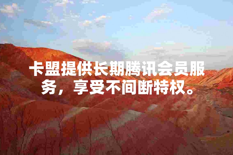 卡盟提供长期腾讯会员服务，享受不间断特权。