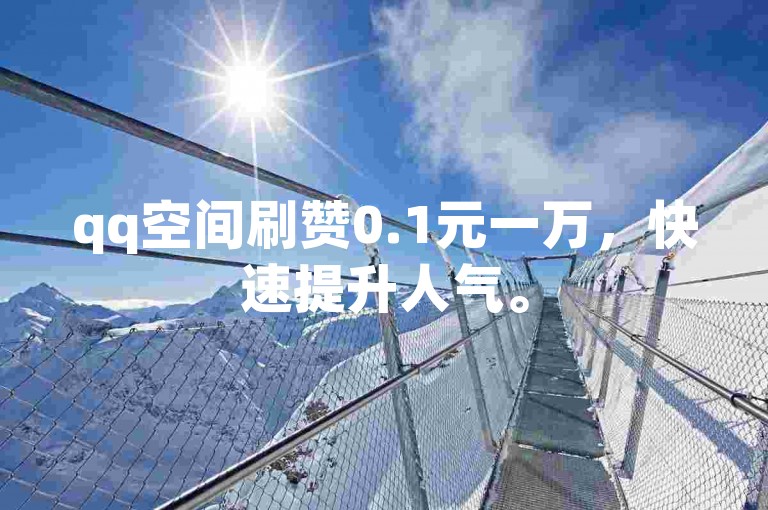 qq空间刷赞0.1元一万，快速提升人气。