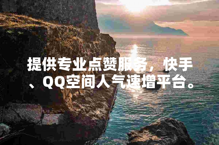 提供专业点赞服务，快手、QQ空间人气速增平台。